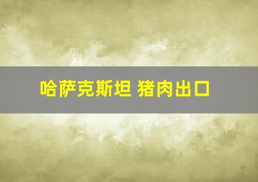 哈萨克斯坦 猪肉出口